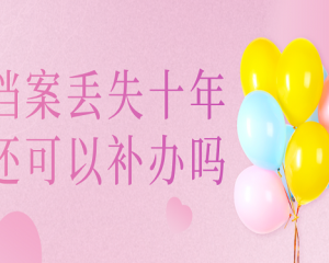 学籍档案丢失了十年还可以补办吗？